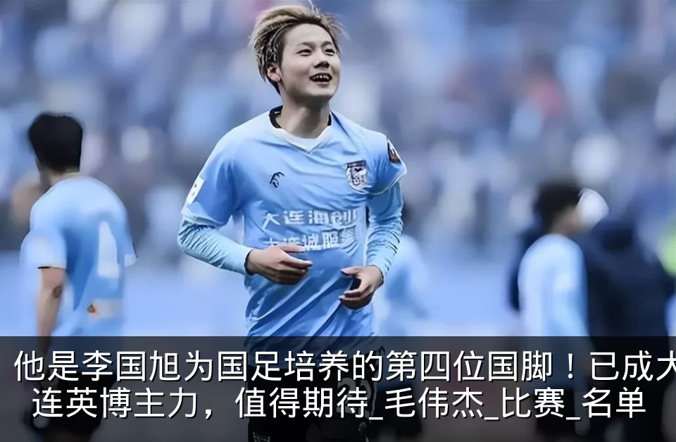 他是李国旭为国足培养的第四位国脚!已成大连英博主力,值得期待_毛伟杰_比赛_名单