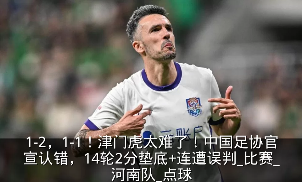 1-2,1-1!津门虎太难了!中国足协官宣认错,14轮2分垫底+连遭误判_比赛_河南队_点球